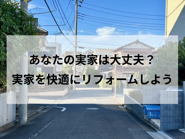 あなたの実家は大丈夫？実家を快適にリフォームしよう