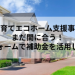 【子育てエコホーム支援事業】まだ間に合う！リフォームで補助金を活用しよう