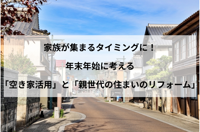 家族が集まるタイミングに！年末年始に考える「空き家活用」と「親世代の住まいのリフォーム」