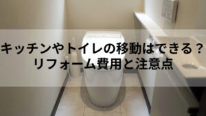 キッチンやトイレの移動はできる？リフォーム費用と注意点
